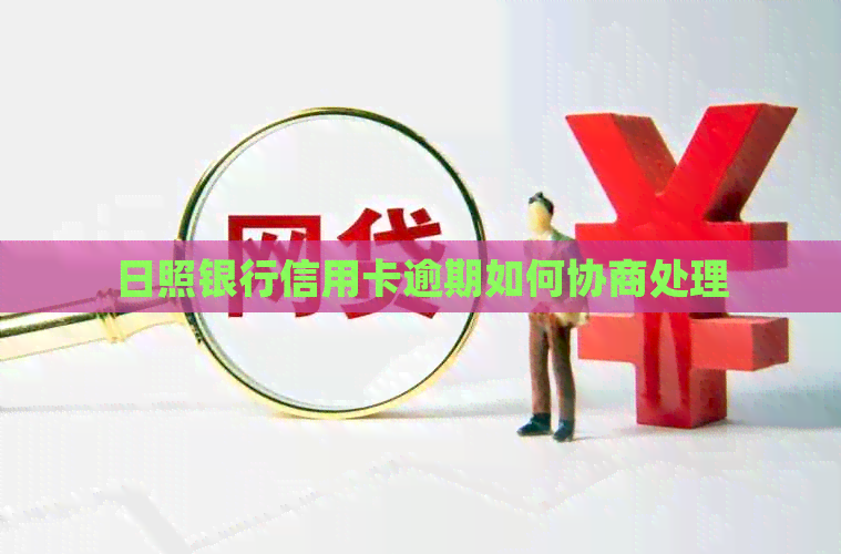 日照银行信用卡逾期如何协商处理