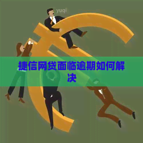 捷信网贷面临逾期如何解决