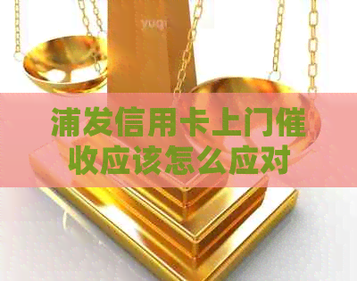 浦发信用卡上门应该怎么应对
