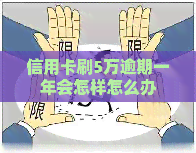 信用卡刷5万逾期一年会怎样怎么办