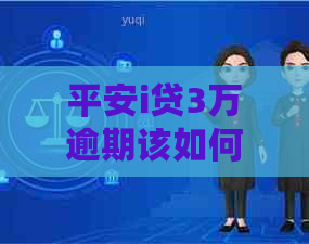 平安i贷3万逾期该如何处理