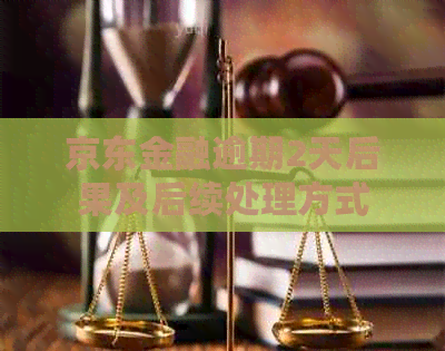 京东金融逾期2天后果及后续处理方式