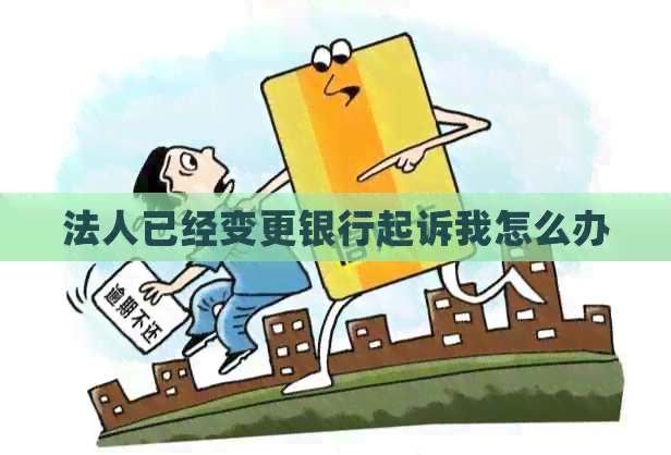 法人已经变更银行起诉我怎么办
