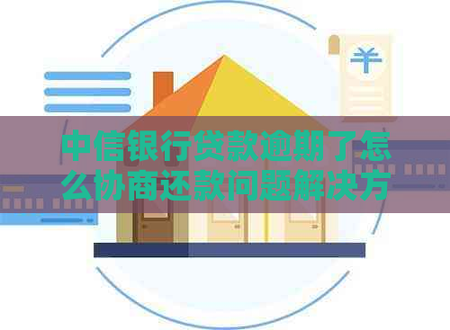 中信银行贷款逾期了怎么协商还款问题解决方案