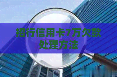 招行信用卡7万欠款处理方法