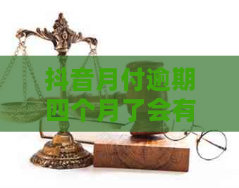 抖音月付逾期四个月了会有什么后果