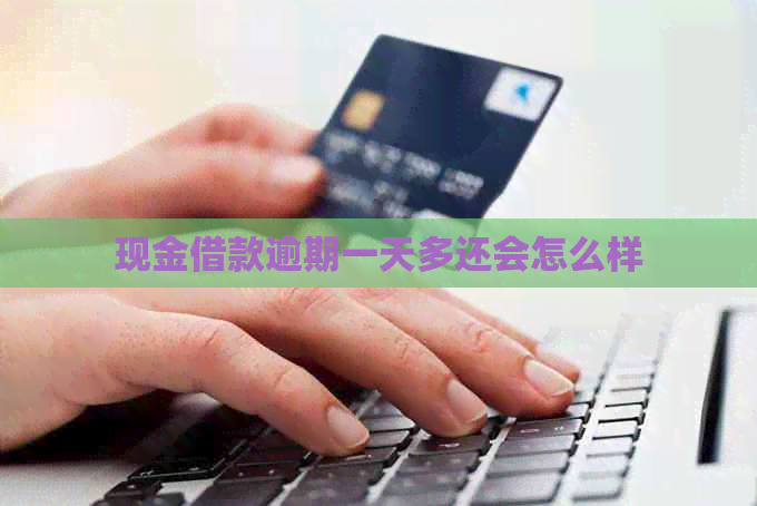 现金借款逾期一天多还会怎么样