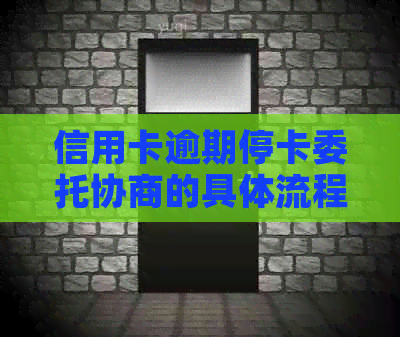 信用卡逾期停卡委托协商的具体流程及注意事项