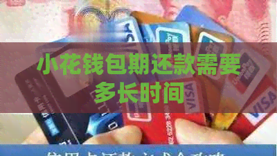 小花钱包期还款需要多长时间