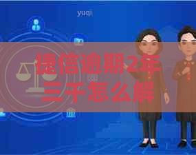 捷信逾期2年三千怎么解决