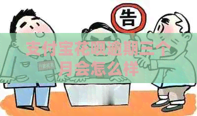 支付宝花呗逾期三个月会怎么样