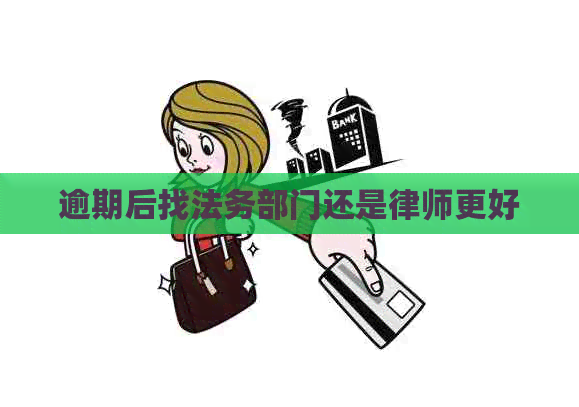 逾期后找法务部门还是律师更好