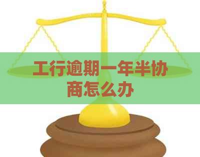 工行逾期一年半协商怎么办