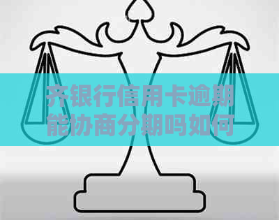 齐银行信用卡逾期能协商分期吗如何处理