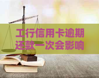 工行信用卡逾期还款一次会影响信用吗