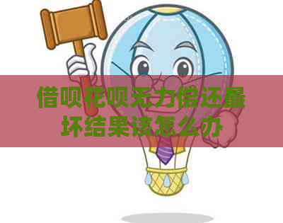 借呗花呗无力偿还最坏结果该怎么办