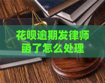 花呗逾期发律师函了怎么处理