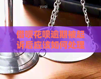 借呗花呗逾期被起诉后应该如何处理