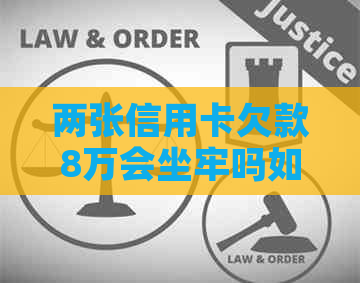 两张信用卡欠款8万会坐牢吗如何解决