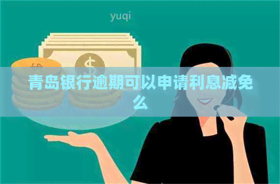 青岛银行逾期可以申请利息减免么