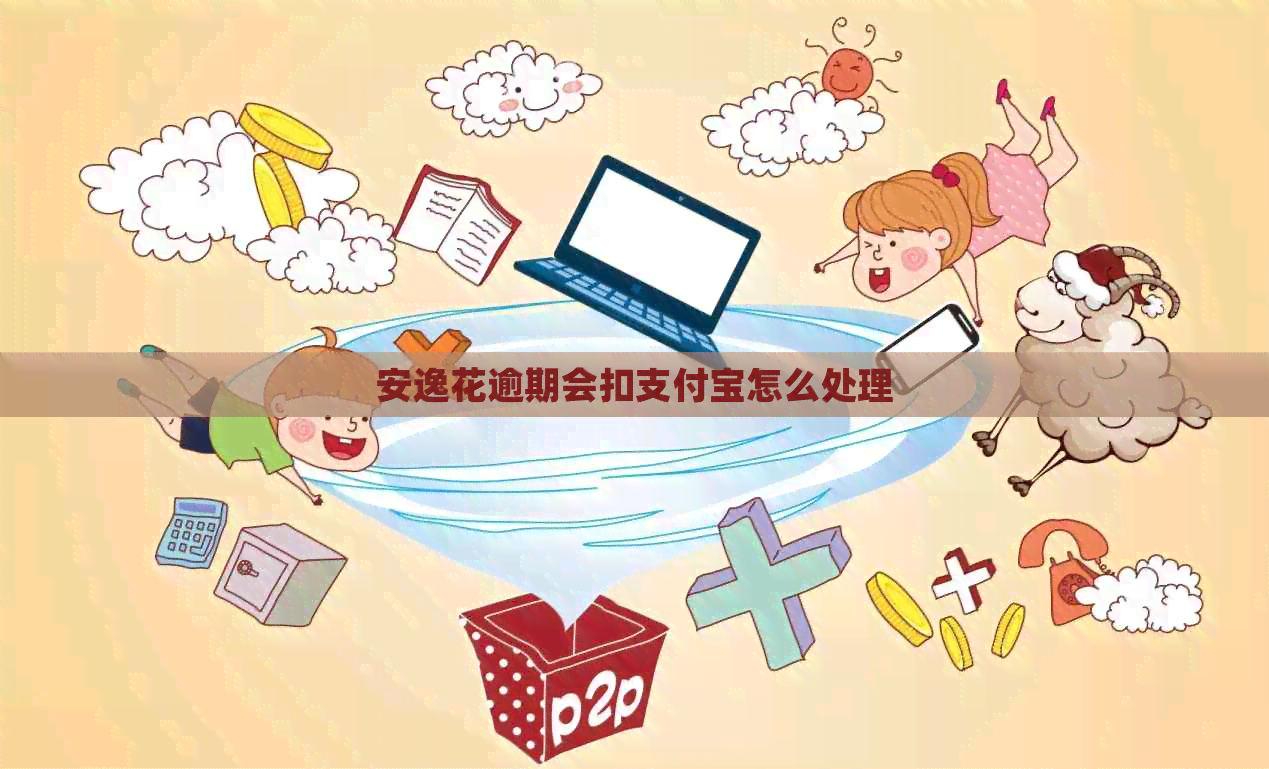 安逸花逾期会扣支付宝怎么处理