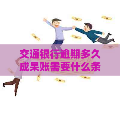 交通银行逾期多久成呆账需要什么条件
