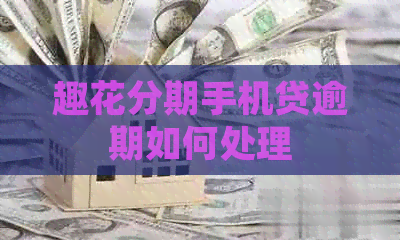 趣花分期手机贷逾期如何处理
