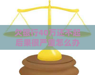 欠银行40万还不起后果很严重怎么办