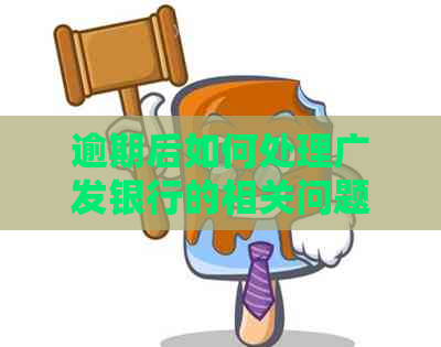 逾期后如何处理广发银行的相关问题