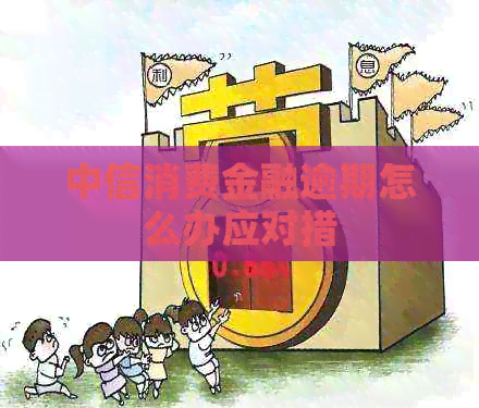 中信消费金融逾期怎么办应对措