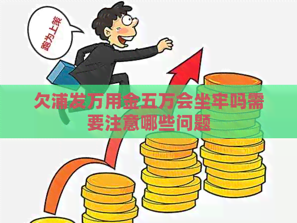欠浦发万用金五万会坐牢吗需要注意哪些问题