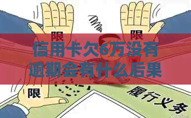 信用卡欠6万没有逾期会有什么后果