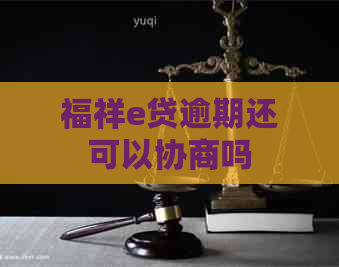 福祥e贷逾期还可以协商吗