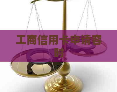 工商信用卡申请容时