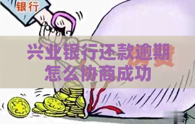 兴业银行还款逾期怎么协商成功