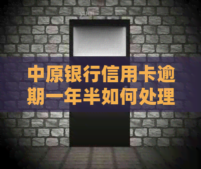 中原银行信用卡逾期一年半如何处理