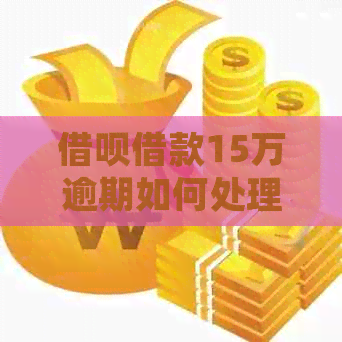 借呗借款15万逾期如何处理