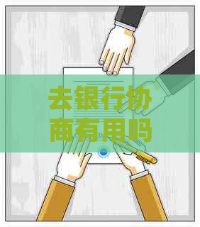 去银行协商有用吗现在