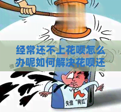 经常还不上花呗怎么办呢如何解决花呗还款问题
