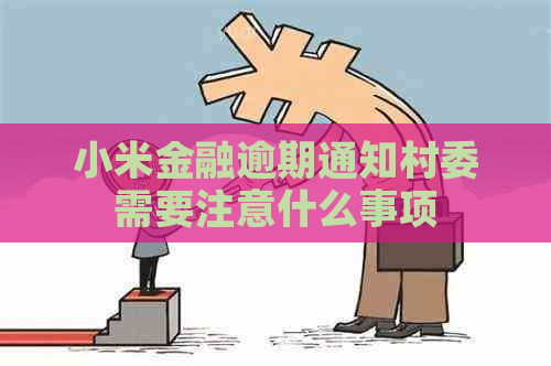 小米金融逾期通知村委需要注意什么事项