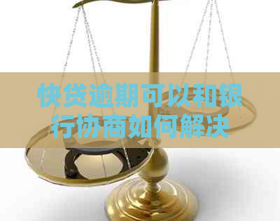 快贷逾期可以和银行协商如何解决