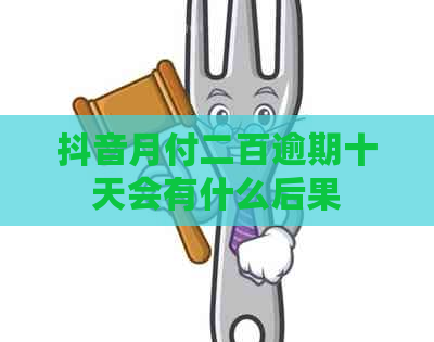 抖音月付二百逾期十天会有什么后果