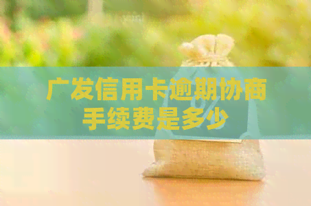 广发信用卡逾期协商手续费是多少
