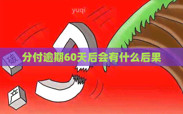 分付逾期60天后会有什么后果