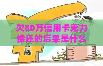 欠80万信用卡无力偿还的后果是什么
