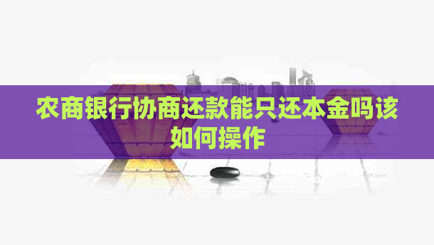 农商银行协商还款能只还本金吗该如何操作
