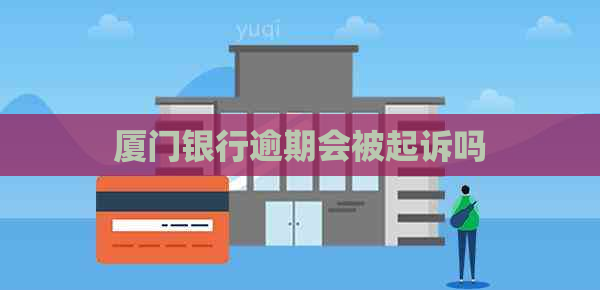 厦门银行逾期会被起诉吗