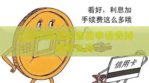 工商罚款滞纳金能申请免掉吗怎么办