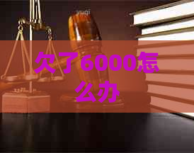欠了6000怎么办