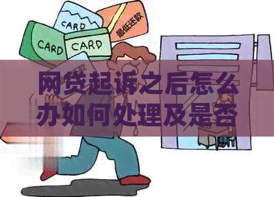 网贷起诉之后怎么办如何处理及是否可协商还款